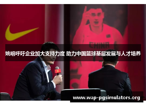 姚明呼吁企业加大支持力度 助力中国篮球基层发展与人才培养