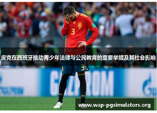 皮克在西班牙推动青少年法律与公民教育的重要举措及其社会影响
