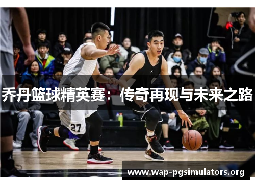 乔丹篮球精英赛：传奇再现与未来之路