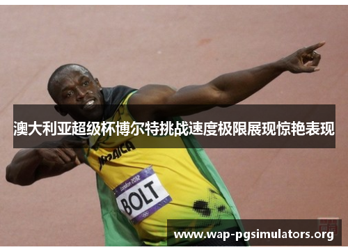 澳大利亚超级杯博尔特挑战速度极限展现惊艳表现