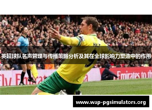英超球队名声管理与传播策略分析及其在全球影响力塑造中的作用
