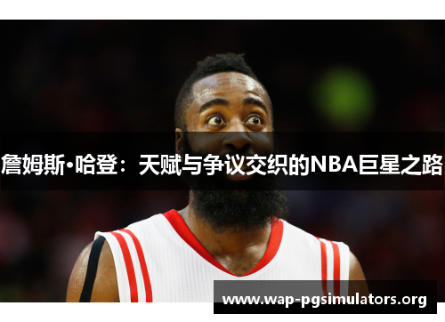 詹姆斯·哈登：天赋与争议交织的NBA巨星之路