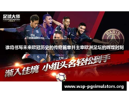 谁将书写未来欧冠历史的传奇篇章并主宰欧洲足坛的辉煌时刻