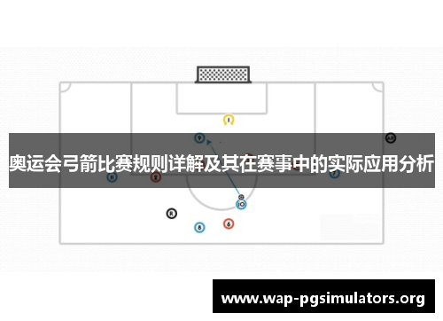 奥运会弓箭比赛规则详解及其在赛事中的实际应用分析
