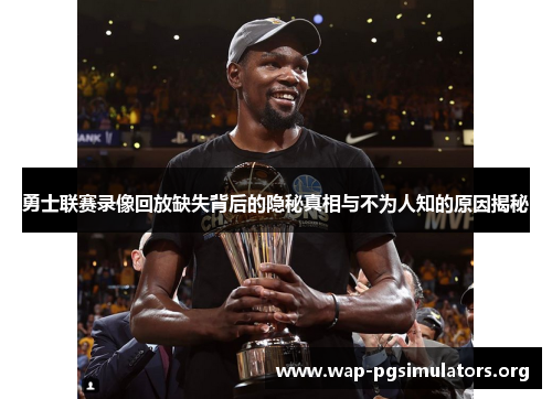勇士联赛录像回放缺失背后的隐秘真相与不为人知的原因揭秘