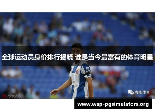 全球运动员身价排行揭晓 谁是当今最富有的体育明星
