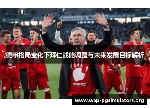 德甲格局变化下拜仁战略调整与未来发展目标解析