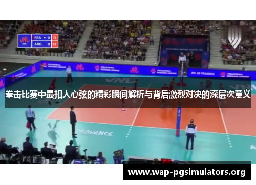 拳击比赛中最扣人心弦的精彩瞬间解析与背后激烈对决的深层次意义