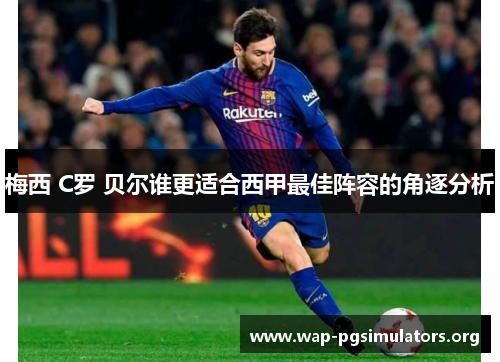 梅西 C罗 贝尔谁更适合西甲最佳阵容的角逐分析