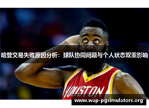 哈登交易失败原因分析：球队协同问题与个人状态双重影响
