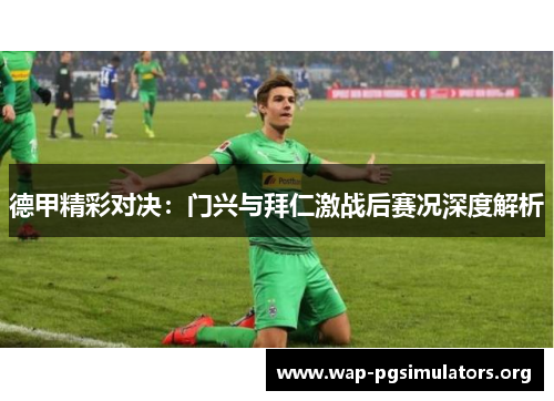 德甲精彩对决：门兴与拜仁激战后赛况深度解析