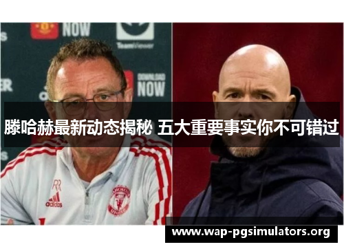 滕哈赫最新动态揭秘 五大重要事实你不可错过