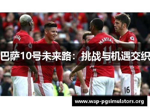 巴萨10号未来路：挑战与机遇交织