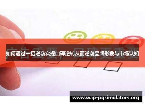 如何通过一招逆袭实现口碑逆转从而逆袭品牌形象与市场认知