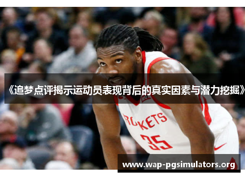 《追梦点评揭示运动员表现背后的真实因素与潜力挖掘》