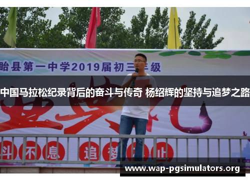 中国马拉松纪录背后的奋斗与传奇 杨绍辉的坚持与追梦之路