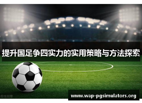 提升国足争四实力的实用策略与方法探索
