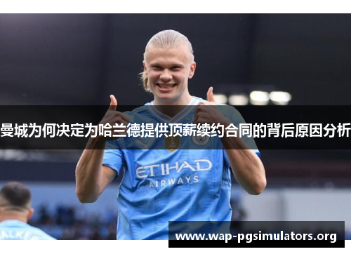 曼城为何决定为哈兰德提供顶薪续约合同的背后原因分析