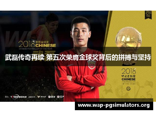 武磊传奇再续 第五次荣膺金球奖背后的拼搏与坚持