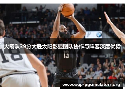 火箭队39分大胜太阳彰显团队协作与阵容深度优势