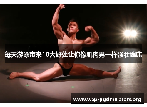 每天游泳带来10大好处让你像肌肉男一样强壮健康