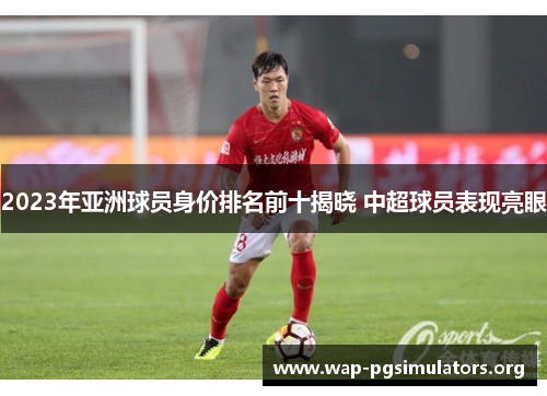 2023年亚洲球员身价排名前十揭晓 中超球员表现亮眼
