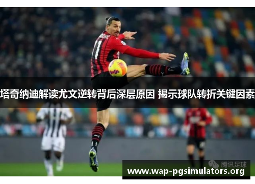 塔奇纳迪解读尤文逆转背后深层原因 揭示球队转折关键因素