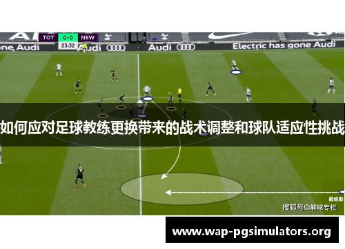 如何应对足球教练更换带来的战术调整和球队适应性挑战