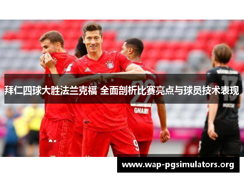 拜仁四球大胜法兰克福 全面剖析比赛亮点与球员技术表现