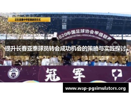 提升长春亚泰球员转会成功机会的策略与实践探讨