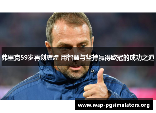 弗里克59岁再创辉煌 用智慧与坚持赢得欧冠的成功之道