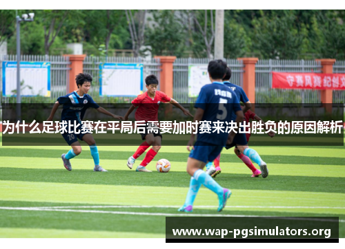 为什么足球比赛在平局后需要加时赛来决出胜负的原因解析
