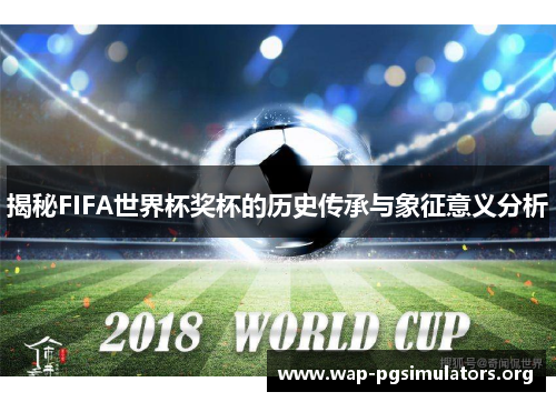 揭秘FIFA世界杯奖杯的历史传承与象征意义分析