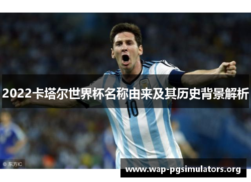 2022卡塔尔世界杯名称由来及其历史背景解析