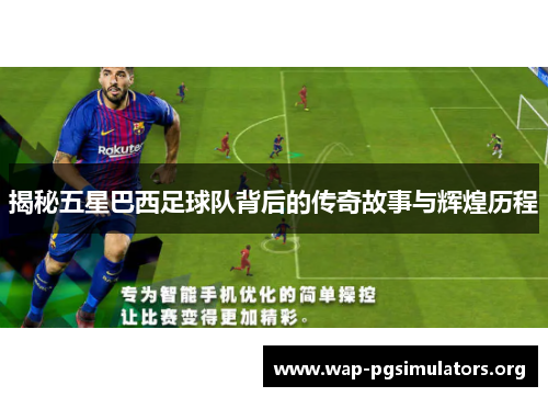 揭秘五星巴西足球队背后的传奇故事与辉煌历程