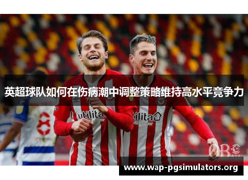 英超球队如何在伤病潮中调整策略维持高水平竞争力