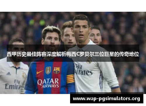 西甲历史最佳阵容深度解析梅西C罗贝尔三位巨星的传奇地位