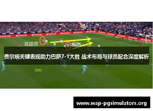 费尔明关键表现助力巴萨7-1大胜 战术布局与球员配合深度解析