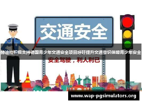 赫迪拉积极支持德国青少年交通安全项目呼吁提升交通意识保障青少年安全