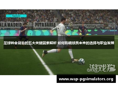 足球转会背后的五大关键因素解析 如何影响球员未来的选择与职业发展 足球转会背后的五大关键因素解析 如何影响球员未来的选择与职业发展