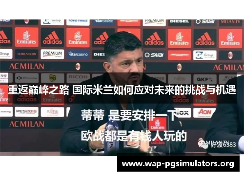 重返巅峰之路 国际米兰如何应对未来的挑战与机遇 重返巅峰之路 国际米兰如何应对未来的挑战与机遇