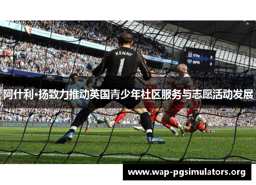 阿什利·扬致力推动英国青少年社区服务与志愿活动发展