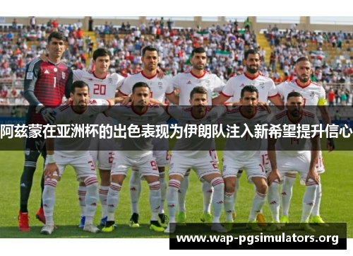 阿兹蒙在亚洲杯的出色表现为伊朗队注入新希望提升信心 阿兹蒙在亚洲杯的出色表现为伊朗队注入新希望提升信心
