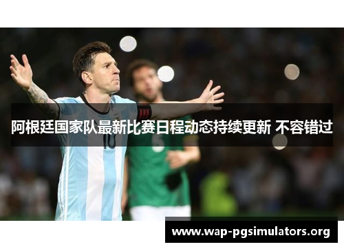 阿根廷国家队最新比赛日程动态持续更新 不容错过 阿根廷国家队最新比赛日程动态持续更新 不容错过