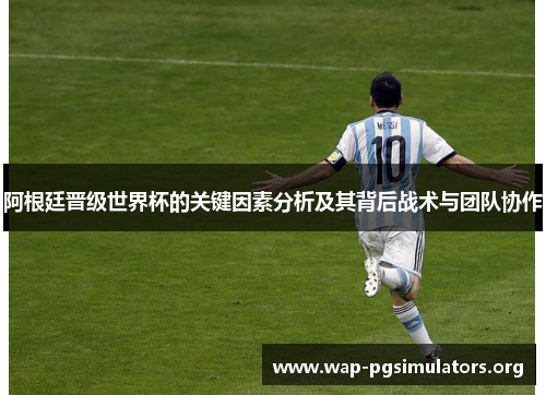 阿根廷晋级世界杯的关键因素分析及其背后战术与团队协作 阿根廷晋级世界杯的关键因素分析及其背后战术与团队协作