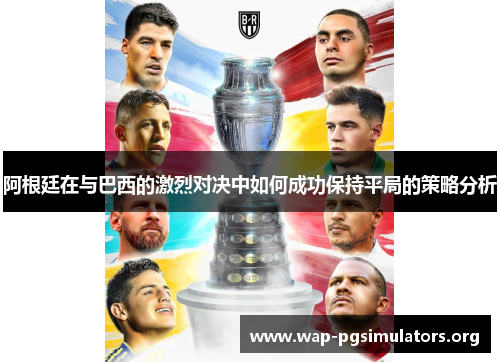 阿根廷在与巴西的激烈对决中如何成功保持平局的策略分析