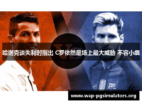 哈谢克谈失利时指出 C罗依然是场上最大威胁 不容小觑 哈谢克谈失利时指出 C罗依然是场上最大威胁 不容小觑