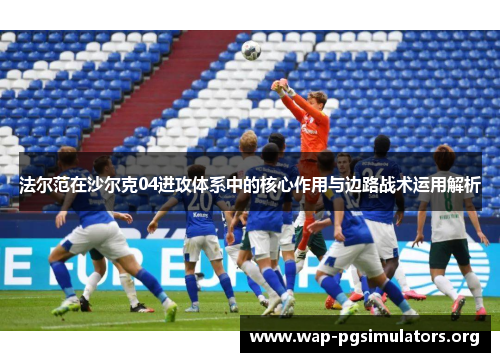 法尔范在沙尔克04进攻体系中的核心作用与边路战术运用解析 法尔范在沙尔克04进攻体系中的核心作用与边路战术运用解析