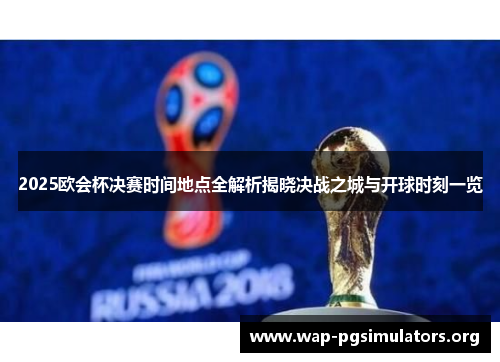 2025欧会杯决赛时间地点全解析揭晓决战之城与开球时刻一览 2025欧会杯决赛时间地点全解析揭晓决战之城与开球时刻一览