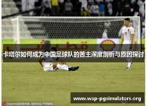 卡塔尔如何成为中国足球队的苦主深度剖析与原因探讨 卡塔尔如何成为中国足球队的苦主深度剖析与原因探讨